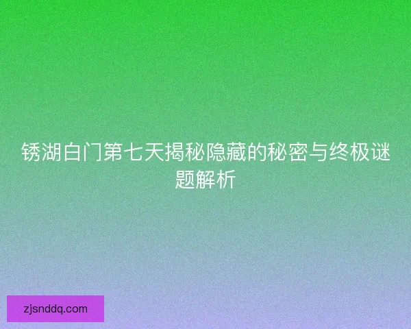 锈湖白门第七天揭秘隐藏的秘密与终极谜题解析