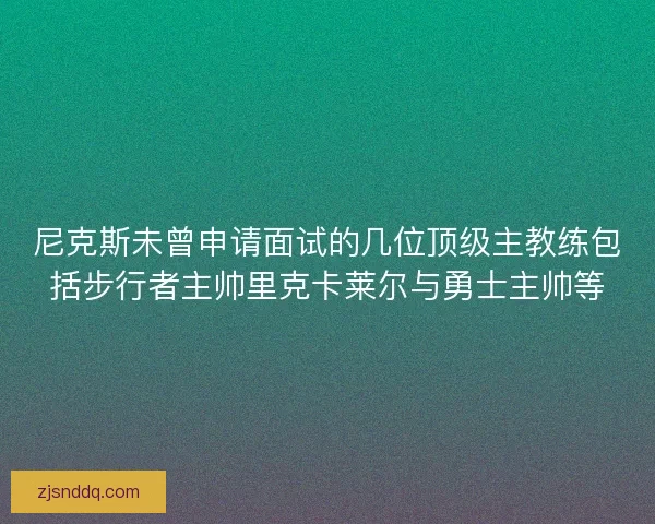 尼克斯未曾申请面试的几位顶级主教练包括步行者主帅里克卡莱尔与勇士主帅等